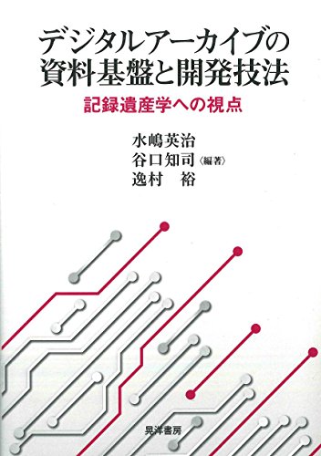 デジタルアーカイブの資料基盤と開発技法―記録遺産学への視点―