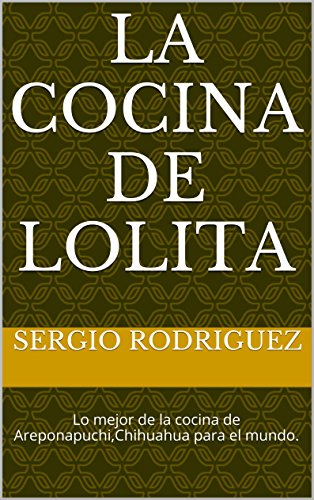 LA COCINA DE LOLITA: Lo mejor de la cocina de Areponapuchi,Chihuahua para el mundo. (Spanish Edition)