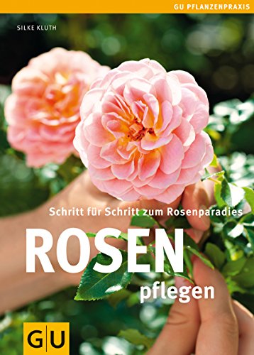 Rosen pflegen: Schritt für Schritt zum Rosenparadies (GU Praxisratgeber Garten)