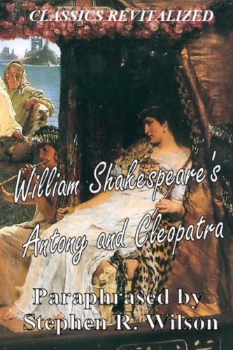 Classics Revitalized: William Shakespeare's Antony and Cleopatra, Paraphrased by Stephen R. Wilson