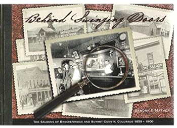 Behind Swinging Doors, The Saloons of Breckenridge and Summit Country, Colorado 1859-1900
