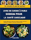 LIVRE DE CUISINE À FAIBLE SODIUM POUR LA SANTÉ CARDIAQUE: Recettes délicieuses et saines pour réduire la tension artérielle, le cholestérol et améliorer le bien-être cardiovasculaire