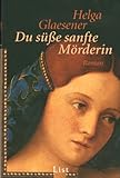 Du süße sanfte Mörderin: Roman - Helga Glaesener