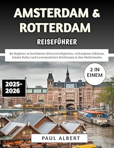 Amsterdam & Rotterdam Reiseführer 2025–2026: Ihr Begleiter zu berühmten Sehenswürdigkeiten, verborgenen Schätzen, lokaler Kultur und unvergesslichen Erlebnissen in den Niederlanden