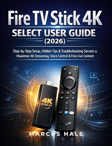 FIRE TV STICK 4K SELECT USER GUIDE (2026): Step by Step Setup, Hidden Tips  Troubleshooting Secrets to Maximize 4K Streaming, Voice Control  Free Live Content (English Edition)
