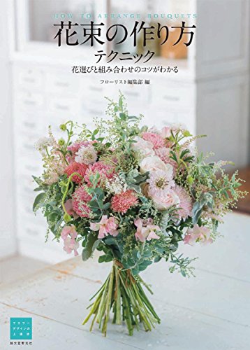 花束の作り方テクニック 花選びと組み合わせのコツがわかる フラワーデザインの上達法 フローリスト編集部 本 通販 Amazon