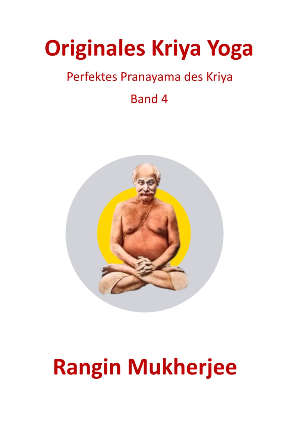 Originales Kriya Yoga: Perfektes Pranayama des Kriya - Band 4 (Deutsche Ausgabe) (Sri Mukherjee – ganze Serie (Deutsch), Band 4)