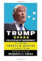 TRUMP Politically Incorrect: The Top 100 Tweets & Quotes of Donald J. Trump 153991321X Book Cover