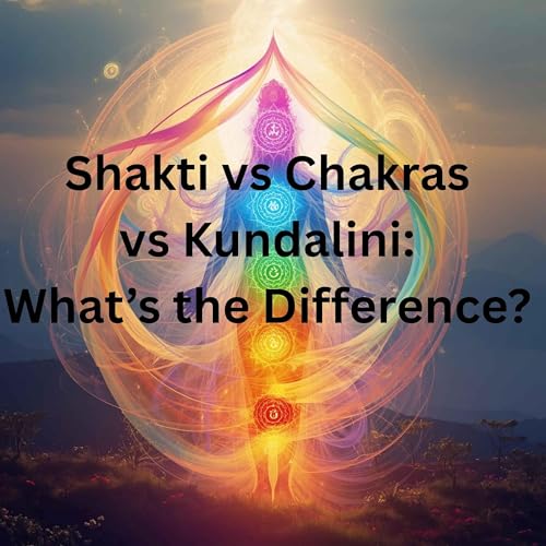 93: Shakti vs Chakras vs Kundalini: What&rsquo;s the Difference? A Simple, Grounded Guide to Spiritual Energy