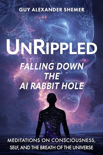 Unrippled: Falling Down the AI Rabbit Hole: Meditations on Consciousness, Self, and the Breath of the Universe