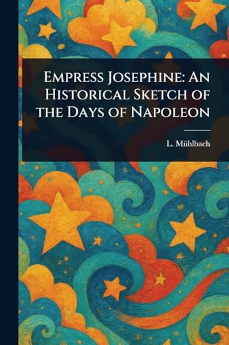 Empress Josephine: An Historical Sketch of the Days of Napoleon