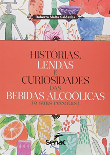 Histórias, lendas e curiosidades das bebidas alcoólicas e suas receitas - Saldanha, Roberta Malta