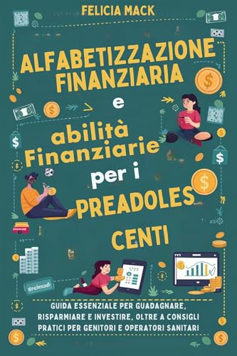 Alfabetizzazione Finanziaria e abilità Finanziarie per i Preadolescenti: Guida essenziale per guadagnare, risparmiare e investire, oltre a consigli pratici per genitori e operatori sanitar