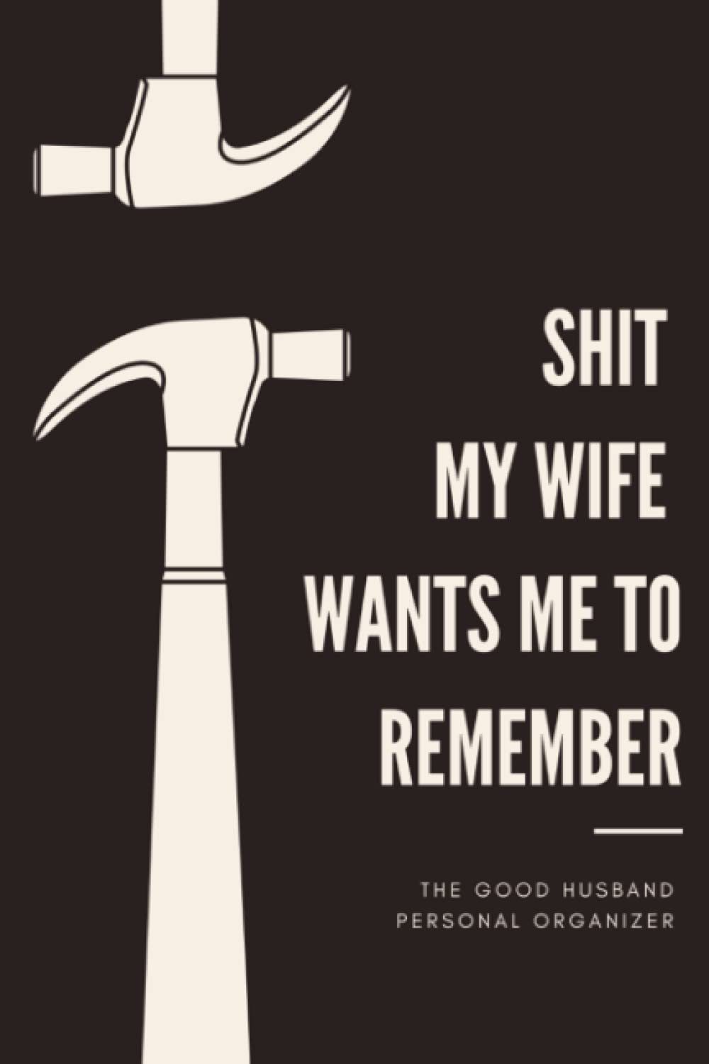 Shit My Wife Wants Me To Remember: Organizer, Log Book & Notebook For the Forgetful Husband | Wide Rule Blank Organizer for Men