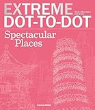 Extreme Dot-to-Dot Spectacular Places: Relax and Unwind, One Splash of Color at a Time (Extreme Art!)