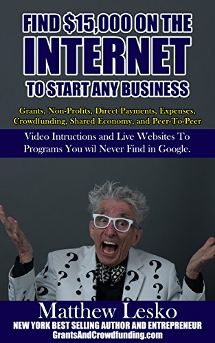 Step-By-Step To Find $15,000 On Internet To Start Any Full/Part-Time Business: Website Links To Grants, Non-Profit Money, Crowdfunding, Shared Economy, & Peer-To-Peer Money Not In Google