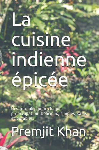 La cuisine indienne épicée: Des formules pour chaque préoccupation. Délicieux, simples, sains et durables.