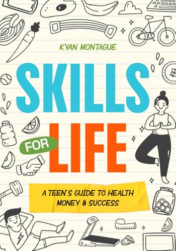 Skills for Life: A Teen’s Guide to Health, Money, Success: How to Stay Healthy, Build Confidence, Manage Emotions, Learn Finance, Plan Career in the ... Young Adult (What They Don't Teach At School)