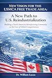New Vision for the USMCA Free Trade Area: A New Path to U.S. Reindustrialization – Building a North American Manufacturing Community as the Core of ... (New Strategic of US and EU Series Book 4)