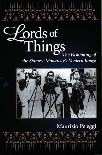 Lords of Things: The Fashioning of the Siamese Monarchy's Modern Image