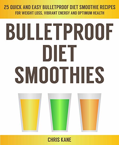 Bulletproof Diet Smoothies: 25 quick and easy bulletproof diet smoothie recipes for weight loss, vibrant energy and optimum health