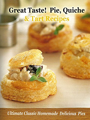 Great Taste! Pie, Quiche and Tart Recipes: Ulitimate Classic Homemade Delicious Pies