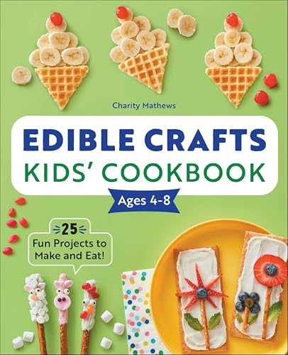 Edible Crafts Kids' Cookbook Ages 4–8: 25 Fun Projects to Make and Eat!