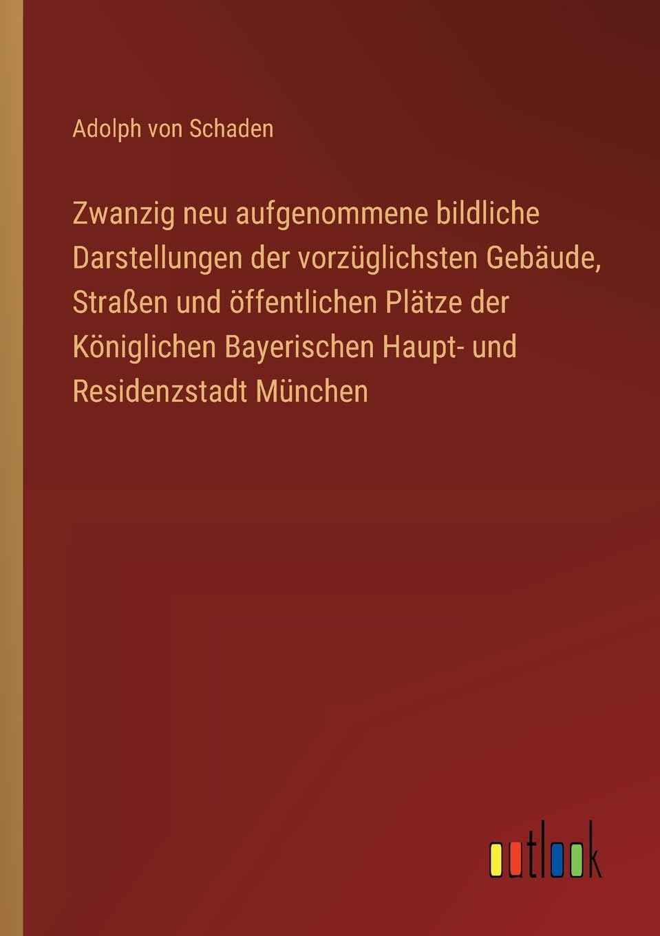 Zwanzig neu aufgenommene bildliche Darstellungen der vorzüglichsten Gebäude, Straßen und öffentlichen Plätze der Königlichen Bayerischen Haupt- und Residenzstadt München