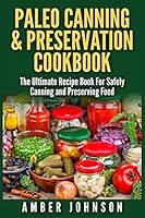 Paleo Canning & Preservation Cookbook: The Ultimate Recipe Book For Safely Canning and Preserving Food 1511981008 Book Cover