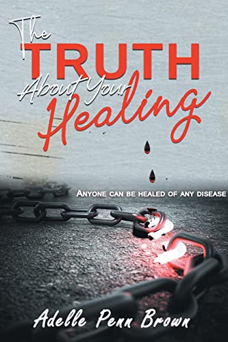 The Truth About Your Healing: Anyone Can Be Healed of Any Disease