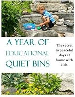 A Year of Educational Quiet Bins: The secret to peaceful days at home with kids. 1515007081 Book Cover