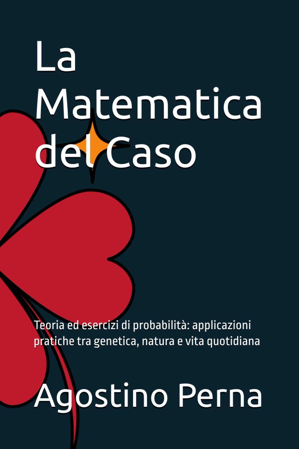 La Matematica del Caso: Teoria ed esercizi di probabilità: applicazioni pratiche tra genetica, natura e vita quotidiana