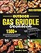 Outdoor Gas Griddle Cookbook: 1500+ Days Griddle Recipes from Top Chefs Quick and Tasty Outdoor Gas Griddle Recipes for Beginners and Advanced Users Outdoor Gas Griddle Cookbook: 1500+ Days Griddle Recipes from Top Chefs Quick and Tasty Outdoor Gas Griddle Recipes for Beginners and Advanced Users