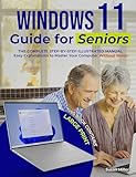 WINDOWS 11 GUIDE FOR SENIORS: The Complete Step-by-Step Illustrated Manual with Large Print and Easy Explanations to Master Your Computer Without Stress