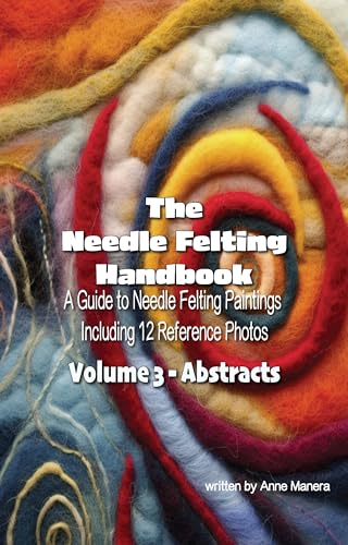 The Needle Felting Handbook A Guide to Needle Felting Paintings Including 12 Reference Photos Volume 3- Abstracts