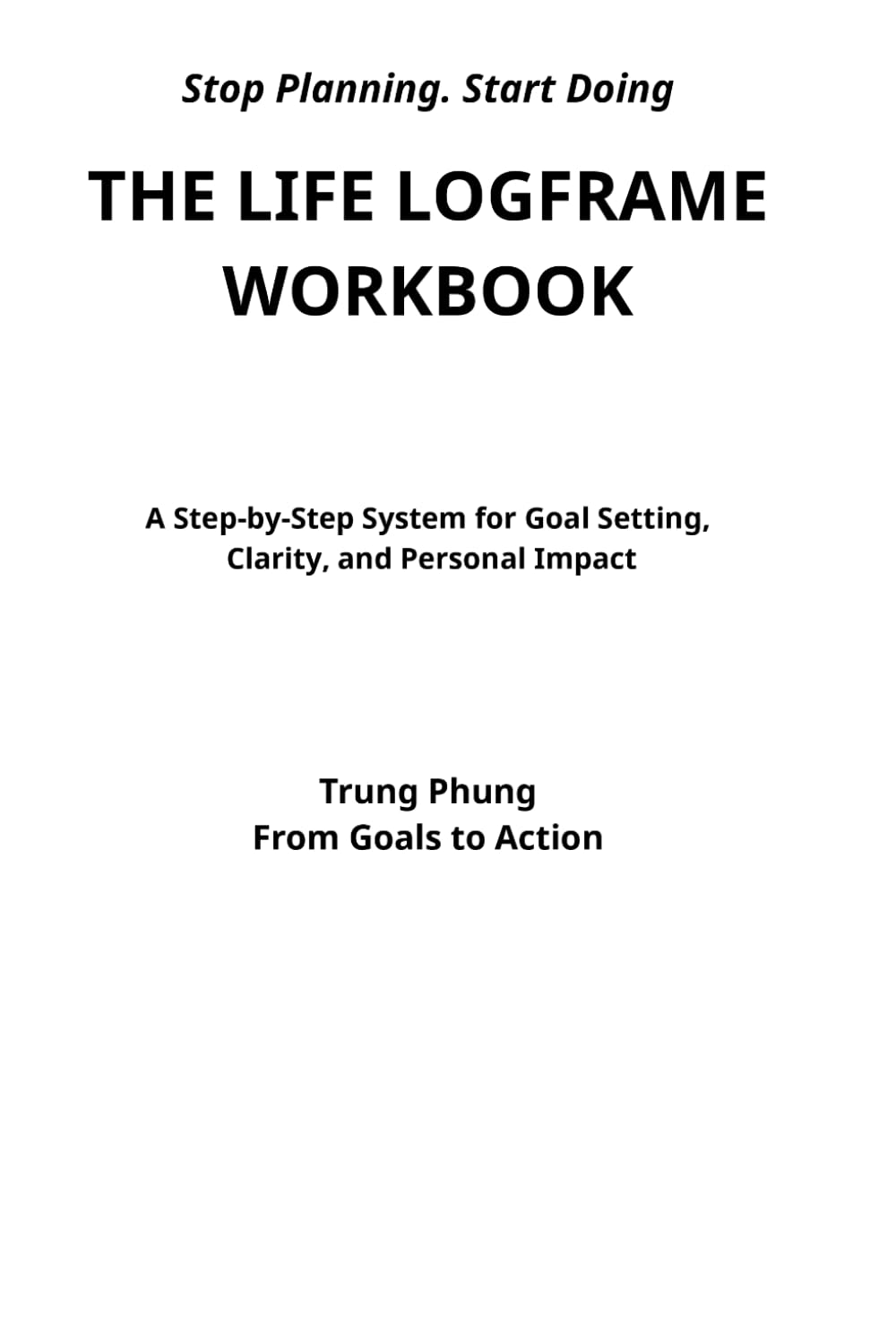 The Life Logframe Workbook: A Step-by-Step System for Goal Setting, Clarity, and Personal Impact
