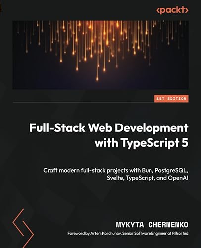 Full-Stack Web Development with TypeScript 5: Craft modern full-stack projects with Bun, PostgreSQL, Svelte, TypeScript, and OpenAI