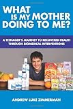 What Is My Mother Doing To Me?: A Teenager's Journey To Recovered Health Through Biomedical Interventions