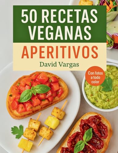 50 Recetas Veganas de Aperitivos Fáciles y Saludables: Entrantes fríos y calientes sin ingredientes de origen animal, con fotos a todo color y pasos claros para cada preparación