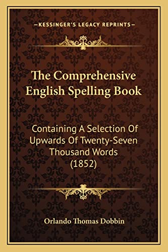The Comprehensive English Spelling Book: Containing A Selection Of Upwards Of Twenty-Seven Thousand Words (1852)