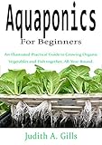 Aquaponics For Beginners: An Illustrated Practical Guide to Growing Organic Vegetables and Fish together, All-Year-Round. (English Edition)