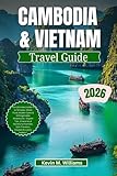 CAMBODIA AND VIETNAM TRAVEL GUIDE 2026: The Ultimate Insider’s to Temples, Street...