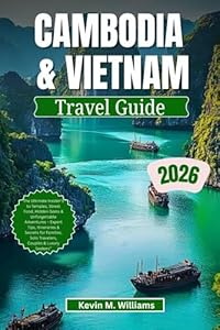 CAMBODIA AND VIETNAM TRAVEL GUIDE 2026: The Ultimate Insider’s to Temples, Street Food, Hidden Gems & Unforgettable Adventures – Expert Tips, Itineraries & Secrets for Families, Solo Travelers, Coupl