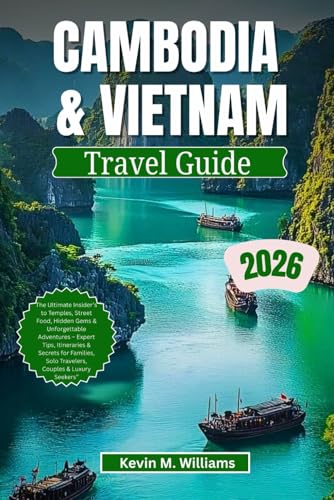 CAMBODIA AND VIETNAM TRAVEL GUIDE 2026: The Ultimate Insider’s to Temples, Street Food, Hidden Gems & Unforgettable Adventures – Expert Tips, Itineraries & Secrets for Families, Solo Travelers, Coupl
