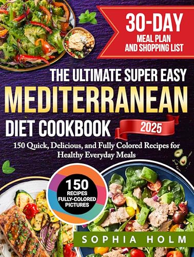 The Ultimate Super Easy Mediterranean Diet Cookbook: 150 Quick, Delicious, and Fully Colored Recipes for Healthy Everyday Meals | Includes a 30-Day Meal Plan and Shopping List