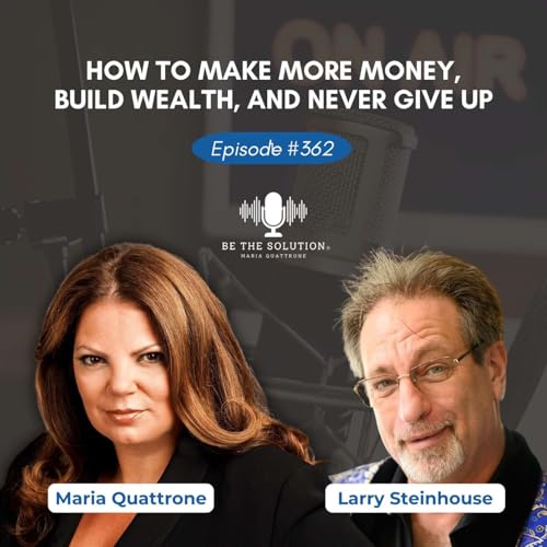 How to Make More Money, Build Wealth, and Never Give Up: Larry Steinhouse on Mindset, Investing, and Being the Solution