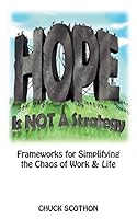 Hope Is Not a Strategy: Frameworks for Simplifying the Chaos of Work & Life Chuck 1457530090 Book Cover