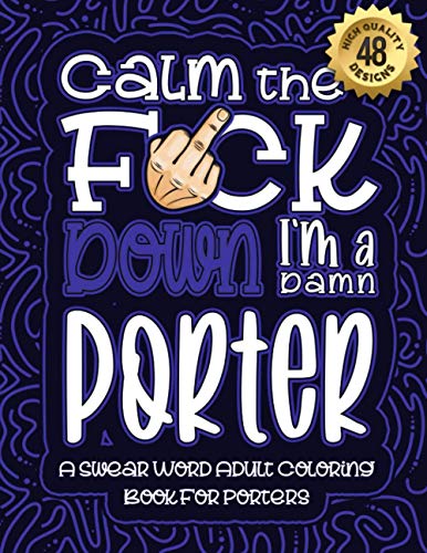 Calm The F*ck Down I'm a porter: Swear Word Coloring Book For Adults: Humorous job Cusses, Snarky Comments, Motivating Quotes & Relatable porter ... & Relaxation Mindful Book For Grown-ups