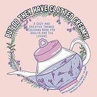 But Do They Have Clotted Cream?!: A Cozy and Creative Themed Coloring Book for Adults and Tea Lovers Stress Free 196673400X Book Cover