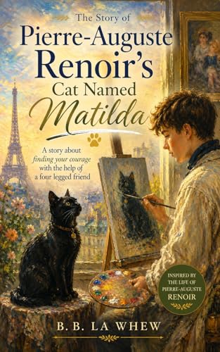 The Story of Pierre-Auguste Renoir's Cat Named Matilda: A story about finding your courage with the help of a four legged friend (Great Artists And Their Most Loyal Supporters)